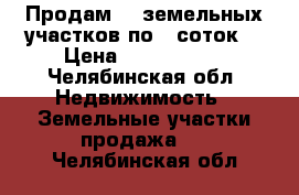 Продам 11 земельных участков по 6 соток  › Цена ­ 2 000 000 - Челябинская обл. Недвижимость » Земельные участки продажа   . Челябинская обл.